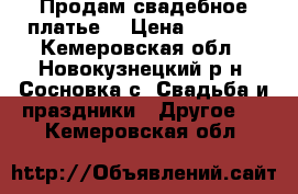 Продам свадебное платье  › Цена ­ 4 000 - Кемеровская обл., Новокузнецкий р-н, Сосновка с. Свадьба и праздники » Другое   . Кемеровская обл.